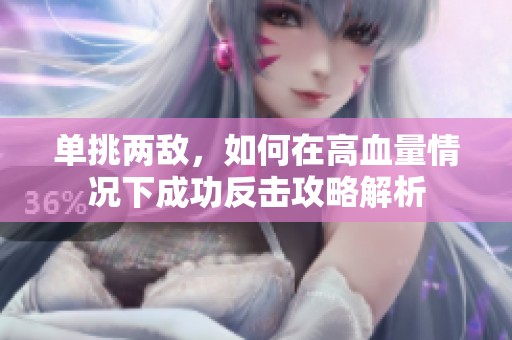 单挑两敌,如何在高血量情况下成功反击攻略解析 单挑两敌,如何在高血量情况下成功反击攻略解析