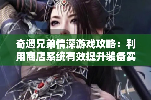 奇遇兄弟情深游戏攻略：利用商店系统有效提升装备实力的方法揭秘