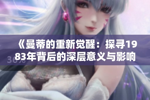《曼蒂的重新觉醒：探寻1983年背后的深层意义与影响》