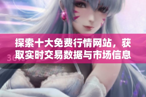 探索十大免费行情网站，获取实时交易数据与市场信息