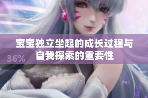 宝宝独立坐起的成长过程与自我探索的重要性 宝宝独立坐起的成长过程与自我探索的重要性