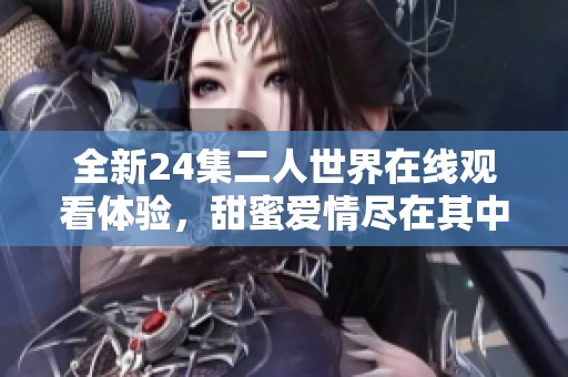 全新24集二人世界在线观看体验，甜蜜爱情尽在其中