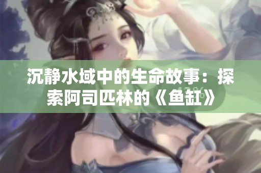沉静水域中的生命故事：探索阿司匹林的《鱼缸》