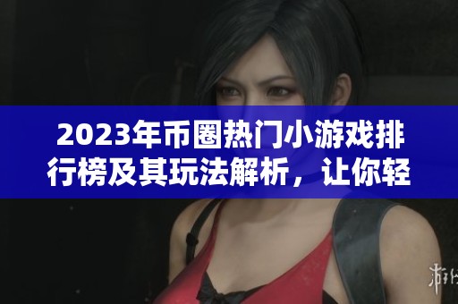 2023年币圈热门小游戏排行榜及其玩法解析，让你轻松上手畅享游戏乐趣