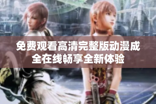 免费观看高清完整版动漫成全在线畅享全新体验