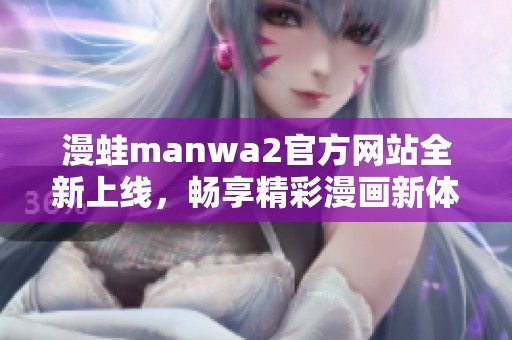 漫蛙manwa2官方网站全新上线，畅享精彩漫画新体验