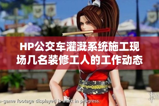 HP公交车灌溉系统施工现场几名装修工人的工作动态