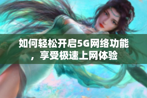 如何轻松开启5G网络功能，享受极速上网体验