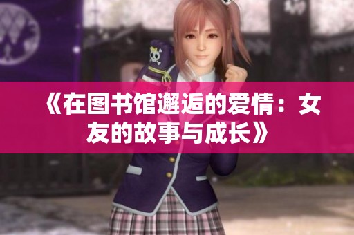 《在图书馆邂逅的爱情：女友的故事与成长》