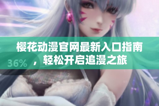 樱花动漫官网最新入口指南，轻松开启追漫之旅