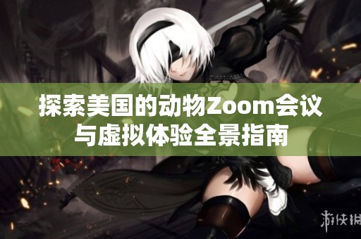 探索美国的动物Zoom会议与虚拟体验全景指南 探索美国的动物Zoom会议与虚拟体验全景指南