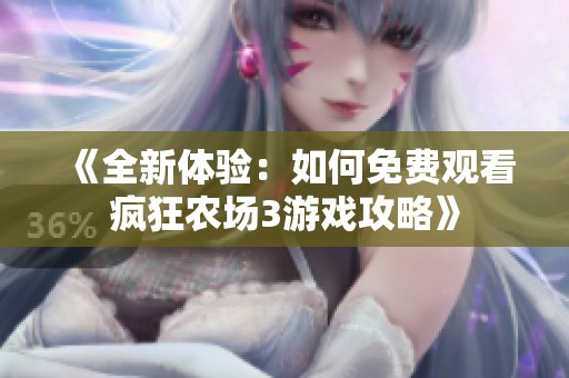 《全新体验：如何免费观看疯狂农场3游戏攻略》