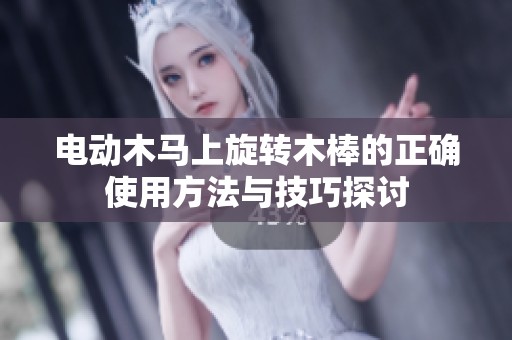 电动木马上旋转木棒的正确使用方法与技巧探讨