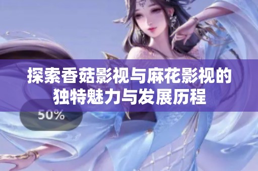 探索香菇影视与麻花影视的独特魅力与发展历程