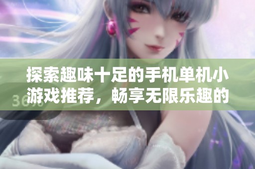 探索趣味十足的手机单机小游戏推荐，畅享无限乐趣的手游大全分享