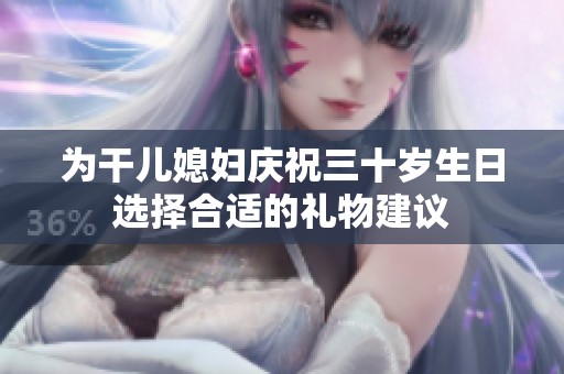 为干儿媳妇庆祝三十岁生日选择合适的礼物建议