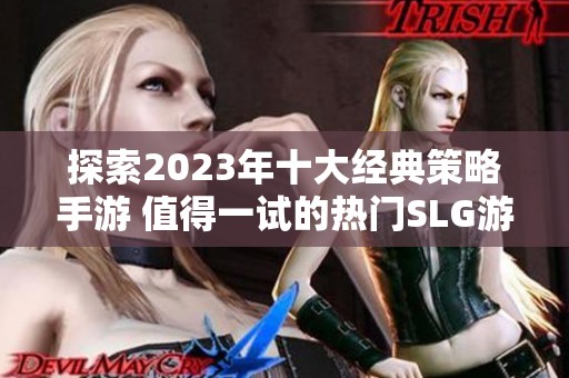 探索2023年十大经典策略手游 值得一试的热门SLG游戏推荐盘点
