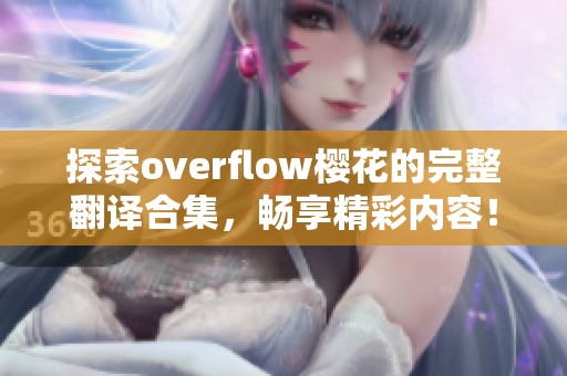 探索overflow樱花的完整翻译合集，畅享精彩内容！