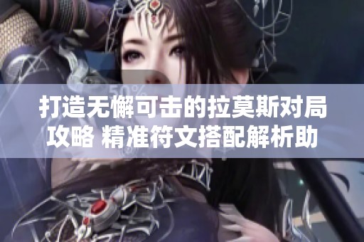打造无懈可击的拉莫斯对局攻略 精准符文搭配解析助你轻松应对英雄联盟中的挑战