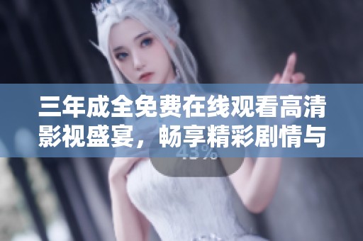 三年成全免费在线观看高清影视盛宴，畅享精彩剧情与情感交织