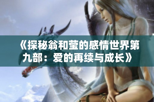 《探秘翁和莹的感情世界第九部：爱的再续与成长》