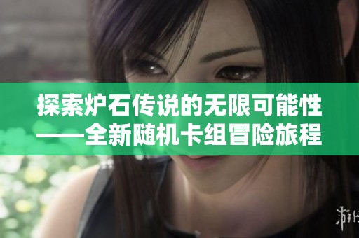 探索炉石传说的无限可能性——全新随机卡组冒险旅程指南在铜仁攻略网揭晓