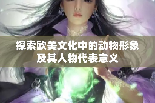 探索欧美文化中的动物形象及其人物代表意义