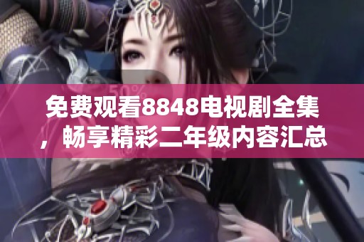 免费观看8848电视剧全集，畅享精彩二年级内容汇总