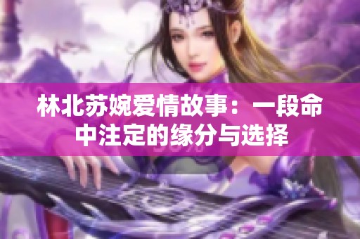 林北苏婉爱情故事：一段命中注定的缘分与选择