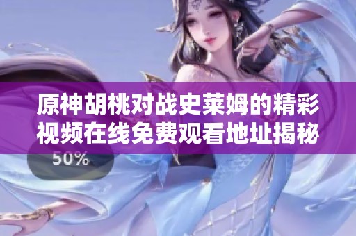 原神胡桃对战史莱姆的精彩视频在线免费观看地址揭秘