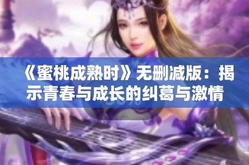 《蜜桃成熟时》无删减版：揭示青春与成长的纠葛与激情