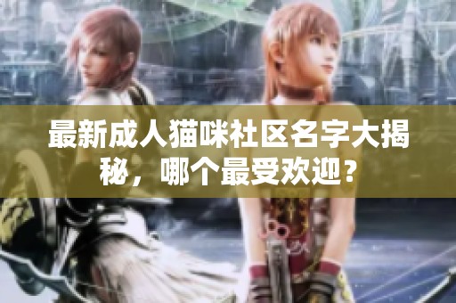 最新成人猫咪社区名字大揭秘，哪个最受欢迎？