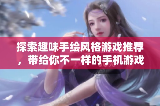 探索趣味手绘风格游戏推荐，带给你不一样的手机游戏体验和经典日系风格乐趣
