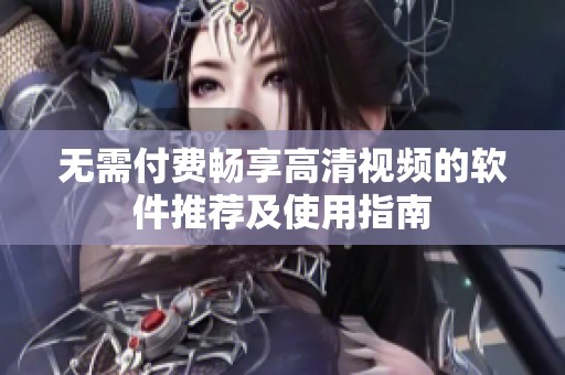 无需付费畅享高清视频的软件推荐及使用指南