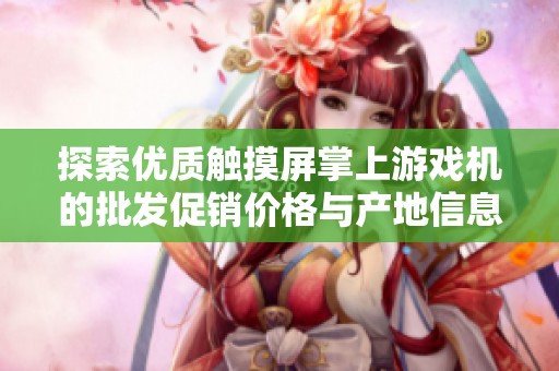 探索优质触摸屏掌上游戏机的批发促销价格与产地信息，畅享游戏乐趣