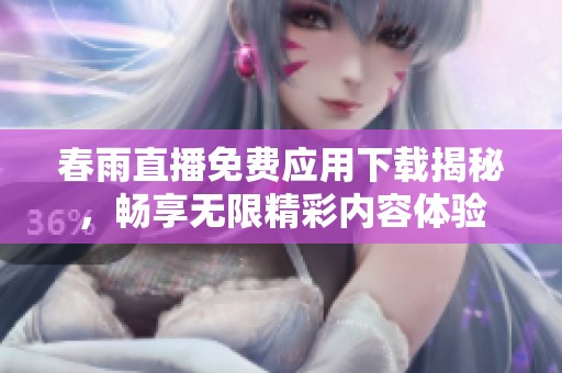 春雨直播免费应用下载揭秘，畅享无限精彩内容体验