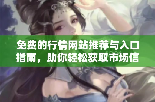 免费的行情网站推荐与入口指南，助你轻松获取市场信息