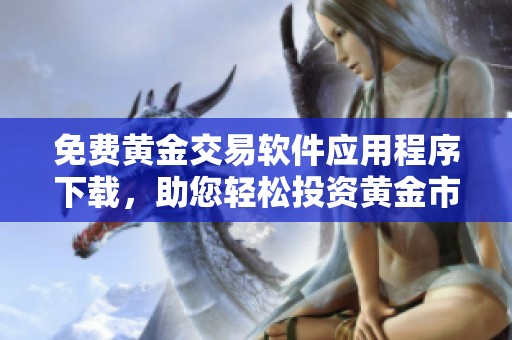 免费黄金交易软件应用程序下载，助您轻松投资黄金市场