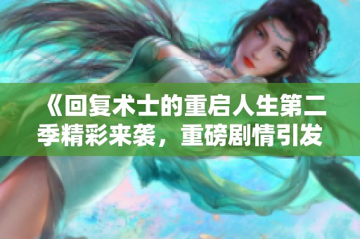 《回复术士的重启人生第二季精彩来袭，重磅剧情引发热议》