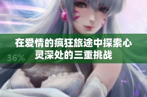 在爱情的疯狂旅途中探索心灵深处的三重挑战