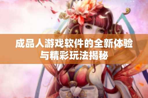 成品人游戏软件的全新体验与精彩玩法揭秘