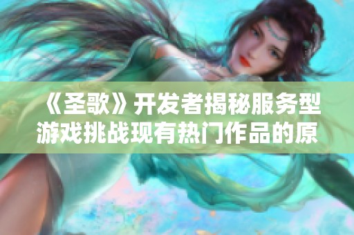 《圣歌》开发者揭秘服务型游戏挑战现有热门作品的原因与未来发展方向