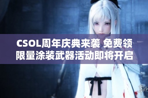 CSOL周年庆典来袭 免费领限量涂装武器活动即将开启
