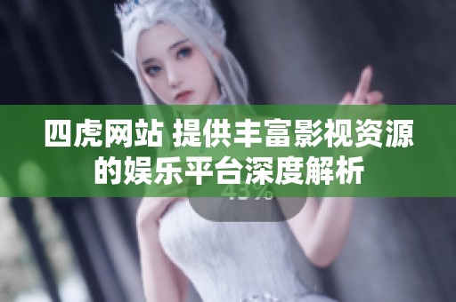 四虎网站 提供丰富影视资源的娱乐平台深度解析