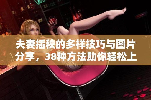 夫妻插秧的多样技巧与图片分享，38种方法助你轻松上手
