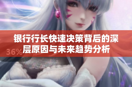 银行行长快速决策背后的深层原因与未来趋势分析 银行行长快速决策背后的深层原因与未来趋势分析