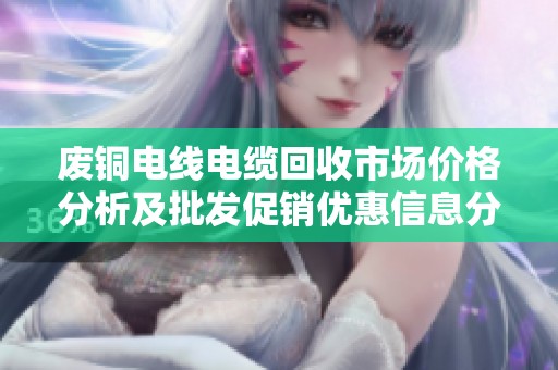 废铜电线电缆回收市场价格分析及批发促销优惠信息分享