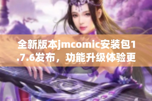 全新版本jmcomic安装包1.7.6发布，功能升级体验更佳