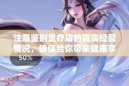 注意鉴别足疗店的真实经营情况，确保给你带来健康享受