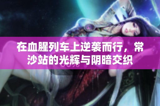 在血腥列车上逆袭而行，常沙站的光辉与阴暗交织